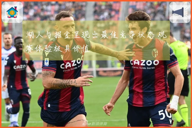 湖人与掘金呈现出最佳竞争状态 观赛体验极具价值