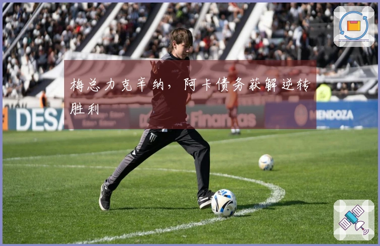 梅总力克辛纳，阿卡债务获解逆转胜利