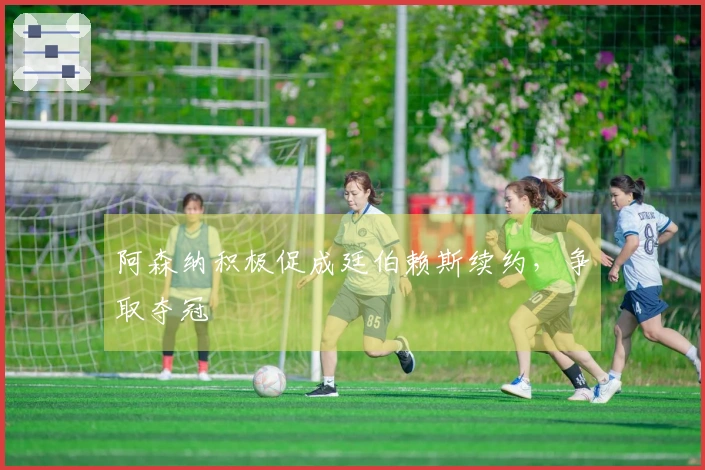 阿森纳积极促成廷伯赖斯续约，争取夺冠