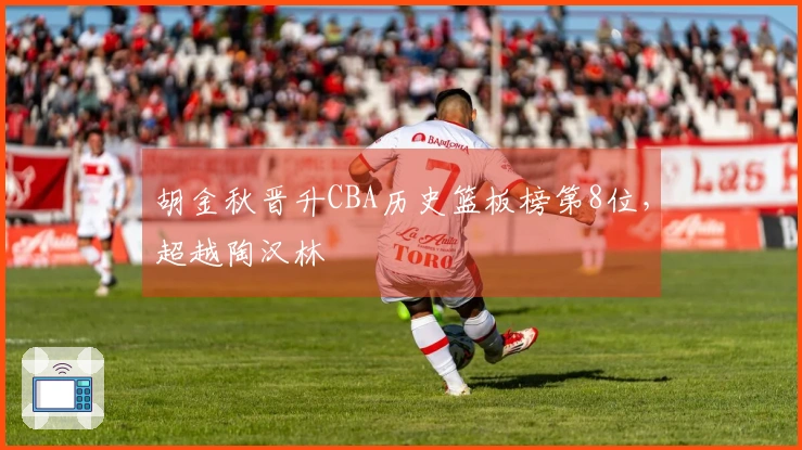 胡金秋晋升CBA历史篮板榜第8位，超越陶汉林