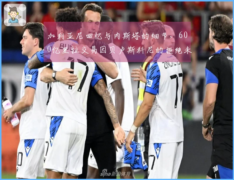 加利亚尼回忆与内斯塔的细节，600亿里拉交易因贝卢斯科尼的拒绝未能达成