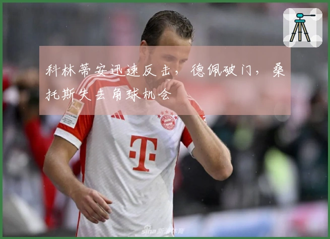 科林蒂安迅速反击，德佩破门，桑托斯失去角球机会