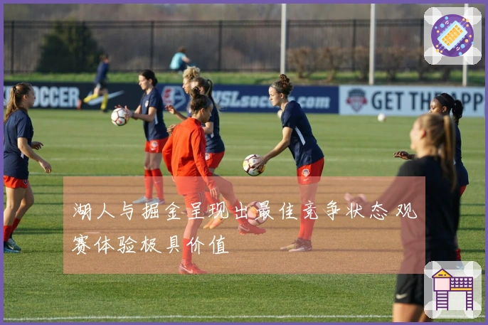 湖人与掘金呈现出最佳竞争状态 观赛体验极具价值