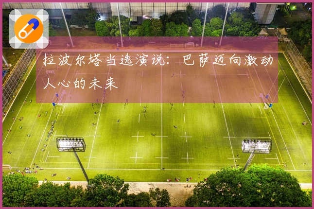 拉波尔塔当选演说：巴萨迈向激动人心的未来