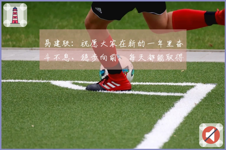 易建联：祝愿大家在新的一年里奋斗不息，稳步向前，每天都能取得新成就