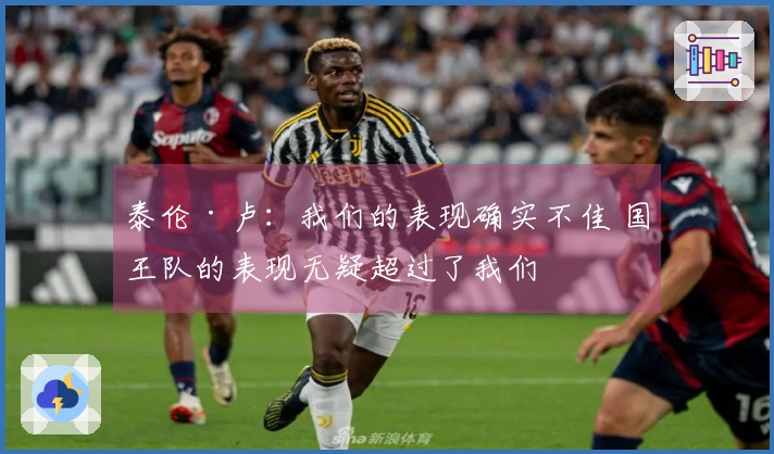 泰伦·卢：我们的表现确实不佳 国王队的表现无疑超过了我们