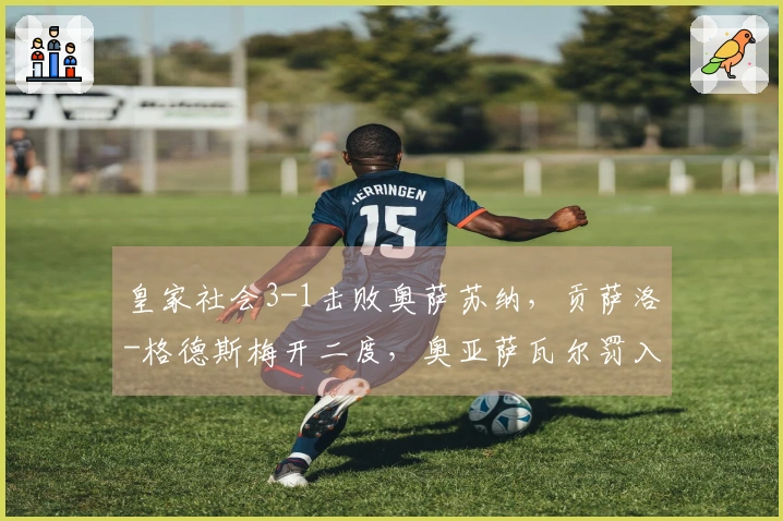 皇家社会3-1击败奥萨苏纳，贡萨洛-格德斯梅开二度，奥亚萨瓦尔罚入点球