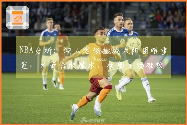 NBA分析：湖人客场挑战太阳困难重重，火箭击败魔术，快船主场难敌森林狼