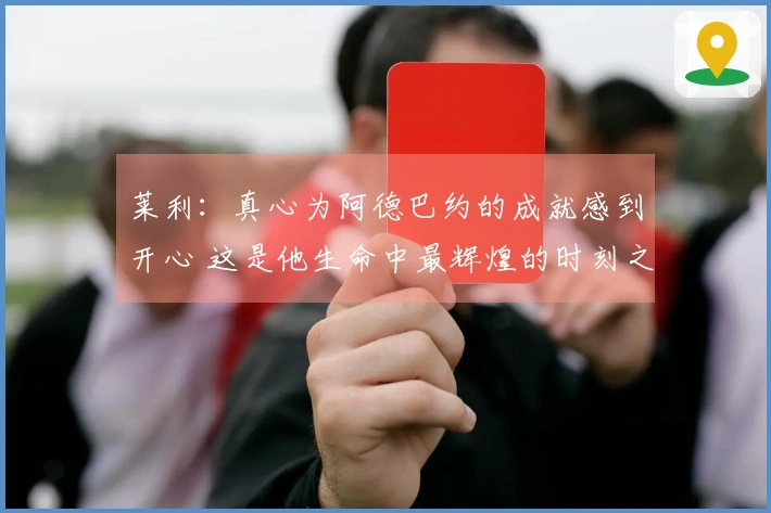 莱利：真心为阿德巴约的成就感到开心 这是他生命中最辉煌的时刻之一