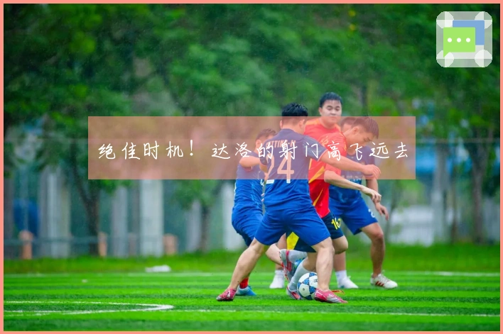 绝佳时机！达洛的射门高飞远去